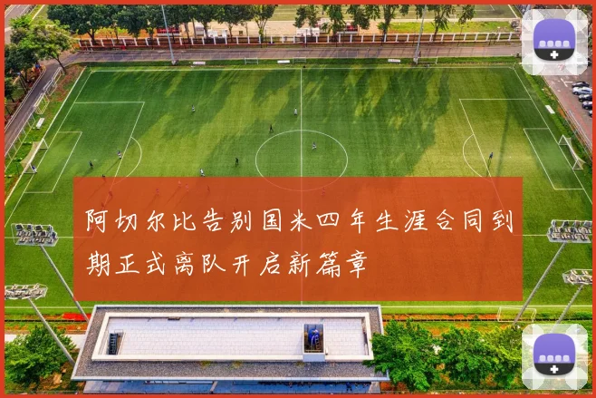 阿切尔比告别国米四年生涯合同到期正式离队开启新篇章