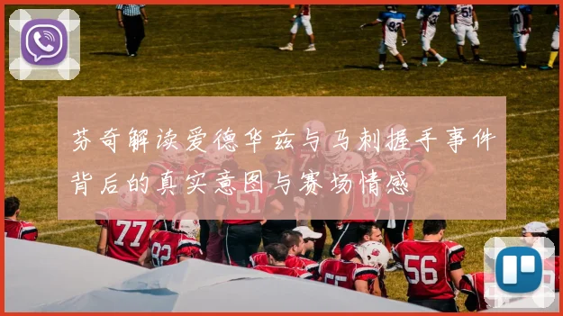 芬奇解读爱德华兹与马刺握手事件背后的真实意图与赛场情感
