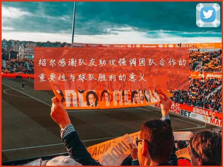 绍尔感谢队友助攻强调团队合作的重要性与球队胜利的意义