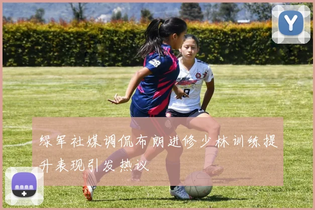 绿军社媒调侃布朗进修少林训练提升表现引发热议