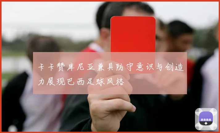 卡卡赞库尼亚兼具防守意识与创造力展现巴西足球风格