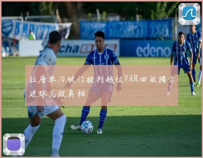 拉唐单刀破门被判越位VAR回放揭示进球无效真相
