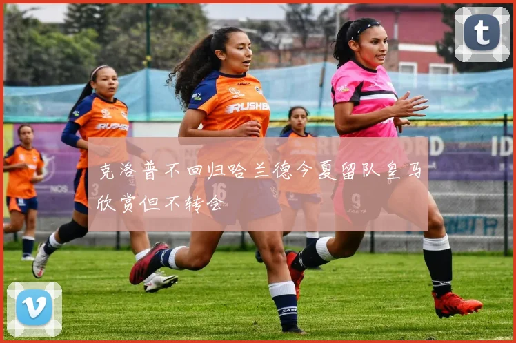 克洛普不回归哈兰德今夏留队皇马欣赏但不转会