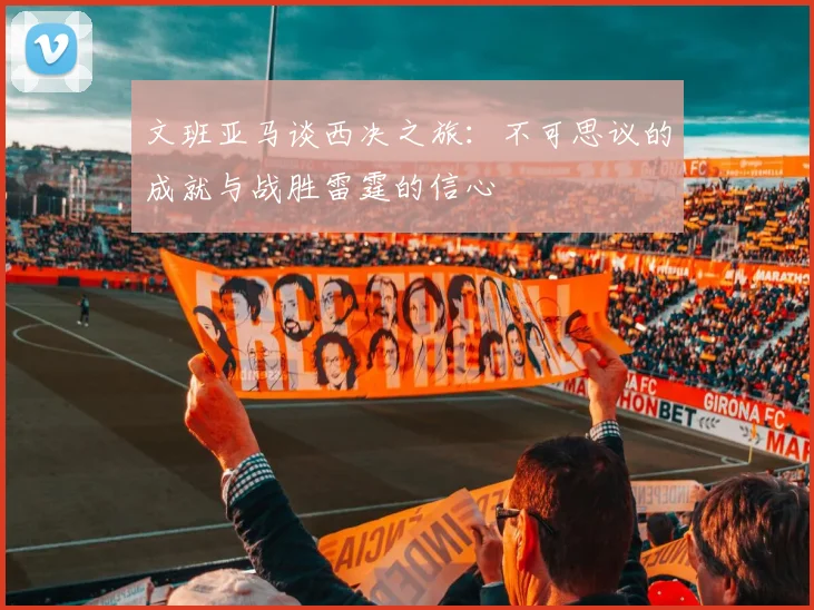 文班亚马谈西决之旅：不可思议的成就与战胜雷霆的信心