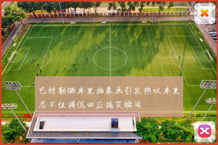 巴特勒晒库里抽象画引发热议库里忍不住调侃回应搞笑瞬间